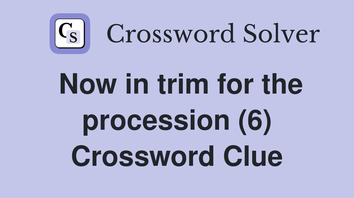 Now in trim for the procession (6) Crossword Clue Answers Crossword